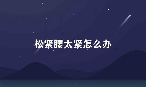 松紧腰太紧怎么办