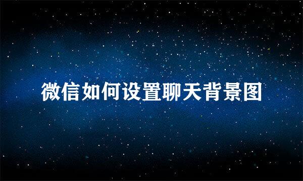 微信如何设置聊天背景图