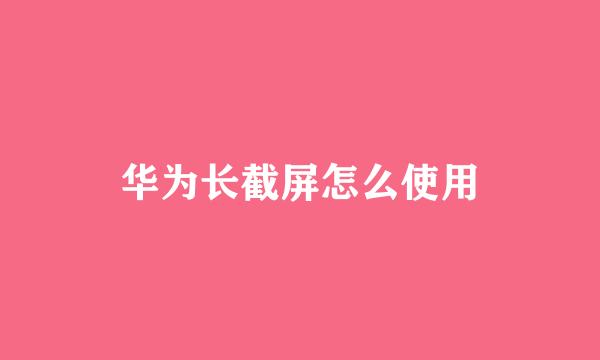 华为长截屏怎么使用
