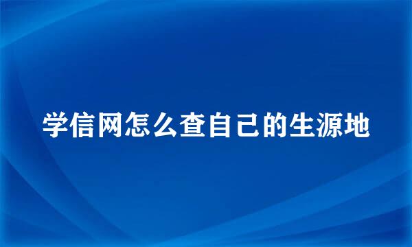 学信网怎么查自己的生源地