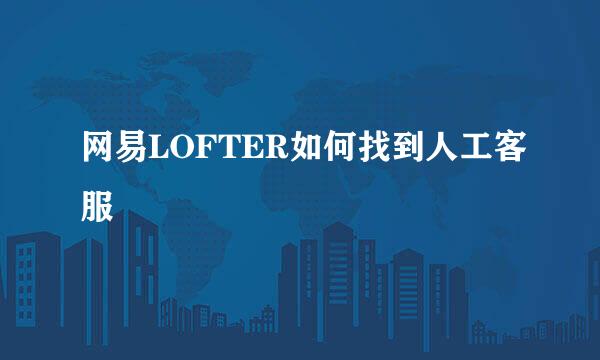 网易LOFTER如何找到人工客服