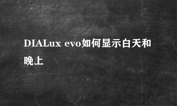 DIALux evo如何显示白天和晚上