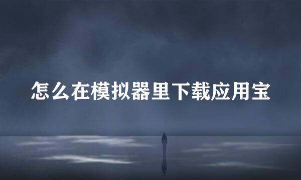 怎么在模拟器里下载应用宝