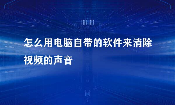 怎么用电脑自带的软件来消除视频的声音
