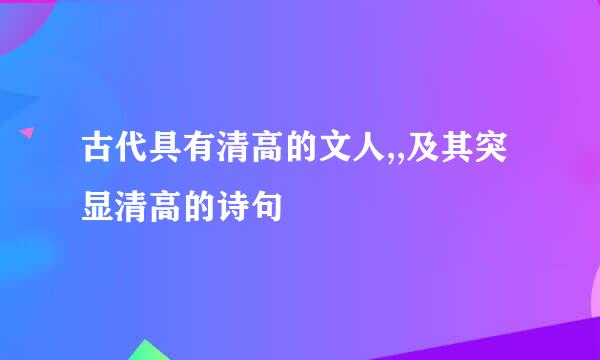 古代具有清高的文人,,及其突显清高的诗句