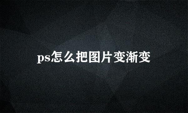 ps怎么把图片变渐变