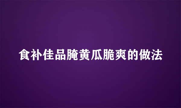 食补佳品腌黄瓜脆爽的做法