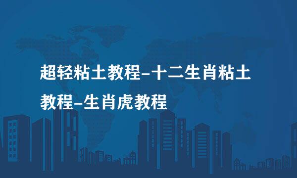 超轻粘土教程-十二生肖粘土教程-生肖虎教程