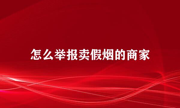 怎么举报卖假烟的商家