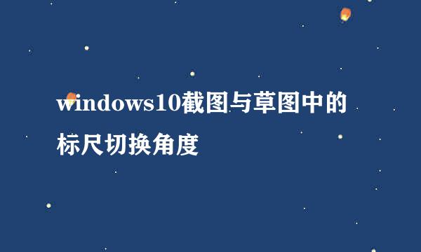 windows10截图与草图中的标尺切换角度