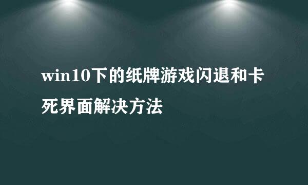 win10下的纸牌游戏闪退和卡死界面解决方法