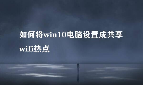 如何将win10电脑设置成共享wifi热点