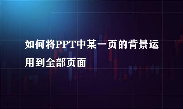 如何将PPT中某一页的背景运用到全部页面