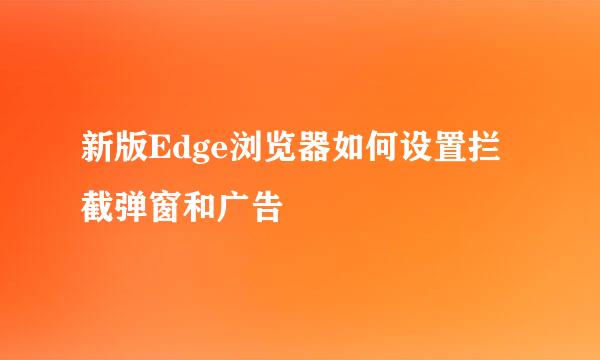 新版Edge浏览器如何设置拦截弹窗和广告