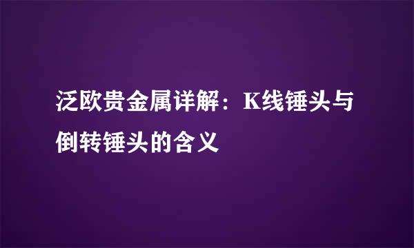 泛欧贵金属详解:K线锤头与倒转锤头的含义