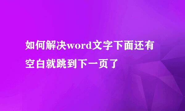 如何解决word文字下面还有空白就跳到下一页了