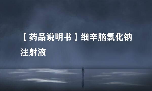 【药品说明书】细辛脑氯化钠注射液