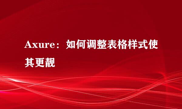 Axure：如何调整表格样式使其更靓