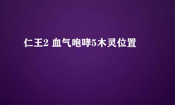 仁王2 血气咆哮5木灵位置