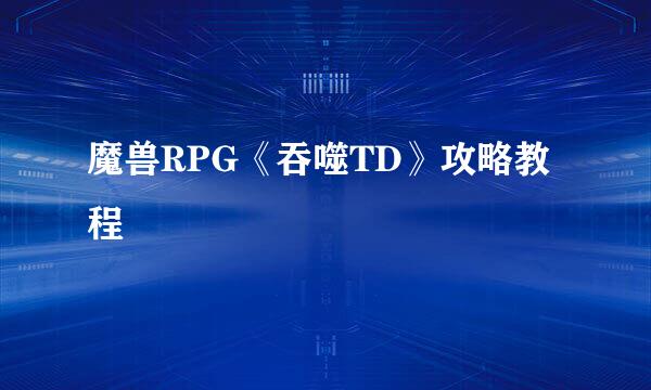 魔兽RPG《吞噬TD》攻略教程
