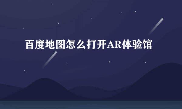 百度地图怎么打开AR体验馆