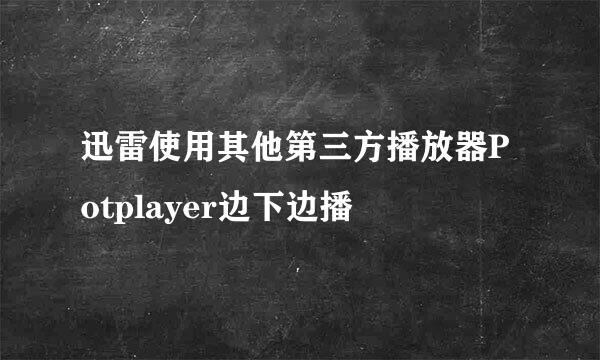 迅雷使用其他第三方播放器Potplayer边下边播