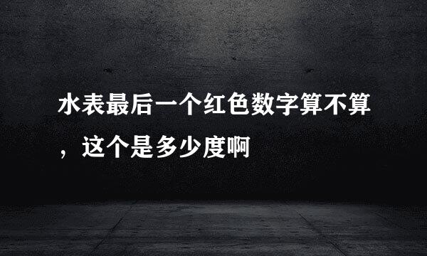 水表最后一个红色数字算不算,这个是多少度啊