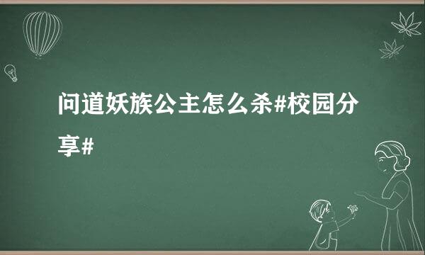 问道妖族公主怎么杀#校园分享#