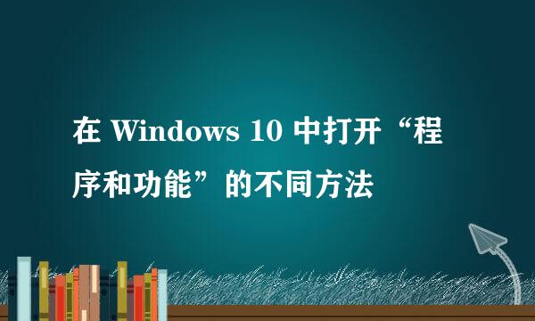 在 Windows 10 中打开“程序和功能”的不同方法