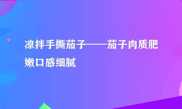 凉拌手撕茄子——茄子肉质肥嫩口感细腻