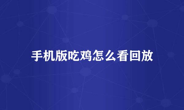 手机版吃鸡怎么看回放
