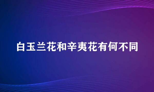 白玉兰花和辛夷花有何不同