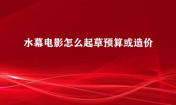 水幕电影怎么起草预算或造价