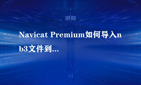 Navicat Premium如何导入nb3文件到数据库中
