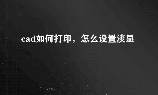 cad如何打印,怎么设置淡显