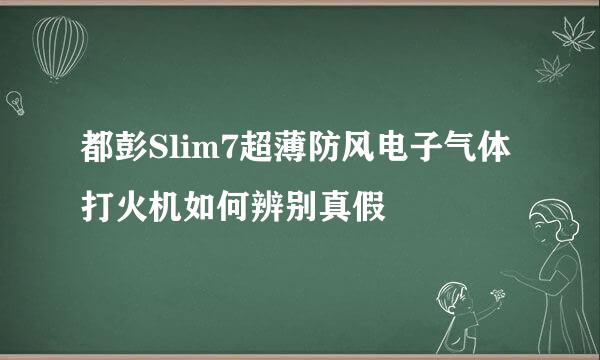 都彭Slim7超薄防风电子气体打火机如何辨别真假