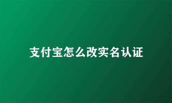 支付宝怎么改实名认证