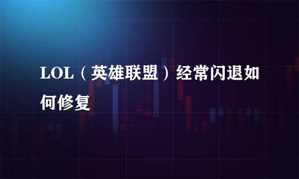 LOL(英雄联盟)经常闪退如何修复