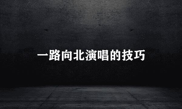 一路向北演唱的技巧