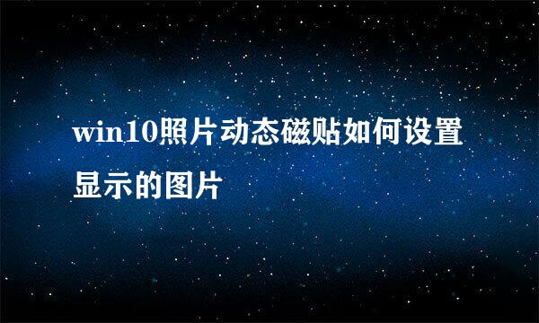 win10照片动态磁贴如何设置显示的图片