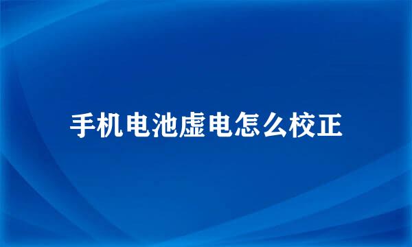 手机电池虚电怎么校正