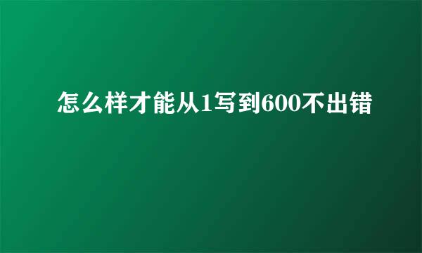 怎么样才能从1写到600不出错