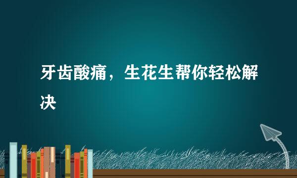 牙齿酸痛,生花生帮你轻松解决