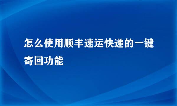 怎么使用顺丰速运快递的一键寄回功能