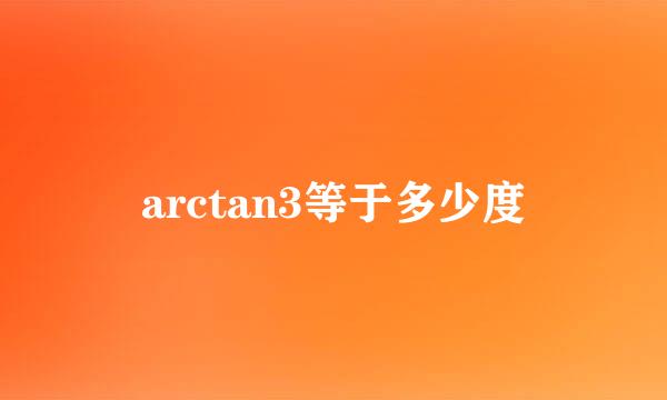 arctan3等于多少度