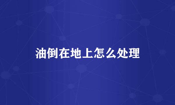 油倒在地上怎么处理