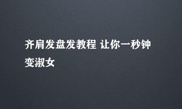 齐肩发盘发教程 让你一秒钟变淑女