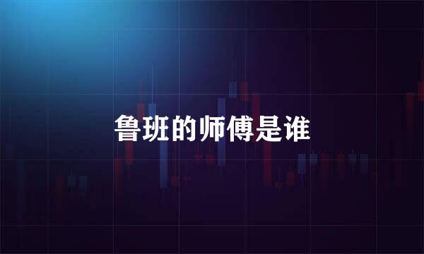 鲁班的师傅是谁