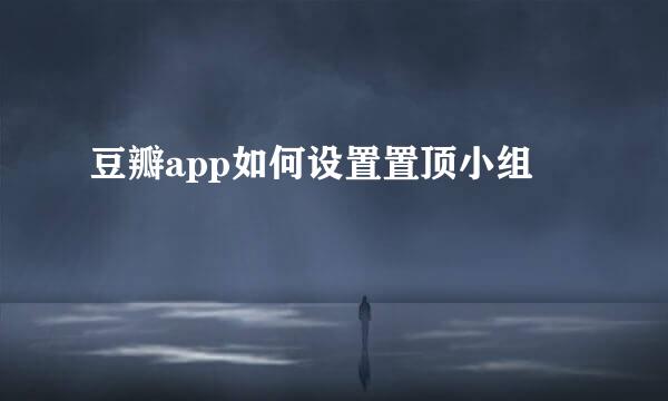 豆瓣app如何设置置顶小组