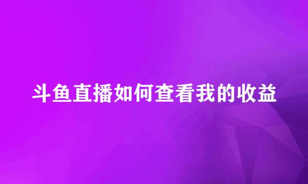 斗鱼直播如何查看我的收益